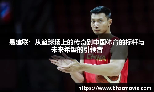 易建联：从篮球场上的传奇到中国体育的标杆与未来希望的引领者