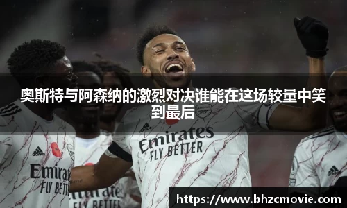奥斯特与阿森纳的激烈对决谁能在这场较量中笑到最后